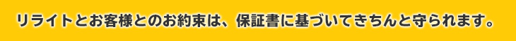 リライフとお客様とのお約束は、保証書に基づいてきちんと守られます。