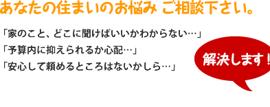 あなたの住まいのお悩みご相談下さい。